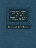 Investment Bonds, Their Issue and Their Place in Finance di Frederick Lownhaupt edito da Nabu Press