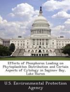 Effects Of Phosphorus Loading On Phytoplankton Distribution And Certain Aspects Of Cytology In Saginaw Bay, Lake Huron edito da Bibliogov