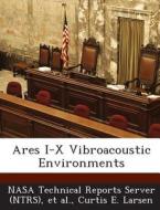 Ares I-x Vibroacoustic Environments di Curtis E Larsen edito da Bibliogov