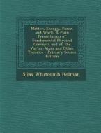 Matter, Energy, Force, and Work: A Plain Presentation of Fundamental Physical Concepts and of the Vortex-Atom and Other Theories di Silas Whitcomb Holman edito da Nabu Press