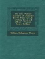 The True Woman: Elements of Character Drawn from the Life of Mary Lyon and Others di William Makepeace Thayer edito da Nabu Press