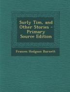Surly Tim, and Other Stories - Primary Source Edition di Frances Hodgson Burnett edito da Nabu Press