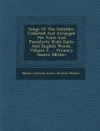 Songs of the Hebrides: Collected and Arranged for Voice and Pianoforte with Gaelic and English Words, Volume 3... di Marjory Kennedy-Fraser, Kenneth MacLeod edito da Nabu Press
