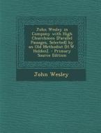 John Wesley in Company with High Churchmen [Parallel Passages, Selected] by an Old Methodist [H.W. Holden]. di John Wesley edito da Nabu Press