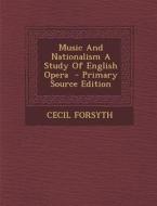 Music and Nationalism a Study of English Opera - Primary Source Edition di Cecil Forsyth edito da Nabu Press
