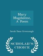 Mary Magdalene, A Poem - Scholar's Choice Edition di Sarah Dana Greenough edito da Scholar's Choice