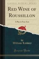 Red Wine Of Roussillon di William Lindsey edito da Forgotten Books