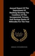 Annual Report Of The Department Of Banking Showing The Condition Of The Incorporated, Private, And Savings Banks Of Nebraska For The Year edito da Arkose Press