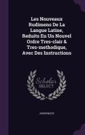 Les Nouveaux Rudimens De La Langue Latine, Reduits En Un Nouvel Ordre Tres-clair & Tres-methodique, Avec Des Instructions di Anonymous edito da Palala Press