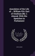 Anecdotes Of The Life Of ... William Pitt, Earl Of Chatham [by J. Almon]. With His Speeches In Parliament di John Almon edito da Palala Press