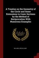 A Treatise on the Geometry of the Circle and Some Extensions to Conic Sections by the Method of Reciprocation with Numer di William J. M'Clelland edito da CHIZINE PUBN