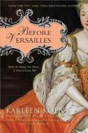 Before Versailles: Before the History You Know... a Novel of Louis XIV di Karleen Koen edito da LONGMAN