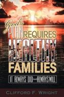 God's Plan Requires Healthy Families: It Always Did and Always Will di Clifford F. Wright edito da Createspace