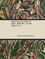Organ Concerto No.III in C Major - BWV 594 - For Solo Organ (1714) di Johann Sebastian Bach edito da Barton Press