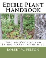 Edible Plant Handbook: Finding Them! Cooking Them! Eating Them! di Robert W. Pelton edito da Createspace