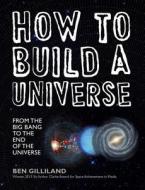 How to Build a Universe: From the Big Bang to the End of the Universe di Ben Gilliland edito da Sterling