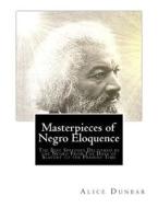 Masterpieces of Negro Eloquence: The Best Speeches Delivered by the Negro from the Days of Slavery to the Present Time di Alice Moore Dunbar edito da Createspace