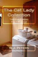 The Cat Lady Collection: Articles for Cat Lovers, How To, When to and Why to Tips for Caring for Your Cat di R. J. Peters edito da Createspace