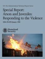 Special Report: Arson and Juveniles: Responding to the Violence di U. S. Department of Homeland Security, U. S. Fire Administration edito da Createspace