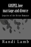 Gospel Love, Marriage and Divorce 2.0: Legacies of the Divine Romance di Randi Lamb edito da Createspace