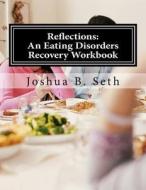 Reflections: An Eating Disorders Recovery Workbook di Joshua B. Seth edito da Createspace
