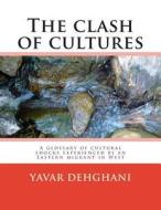 The Clash of Cultures: A Glossary of Cultural Shocks Experienced by an Eastern Migrant in West di Dr Yavar Dehghani edito da Createspace Independent Publishing Platform