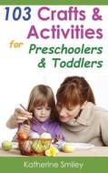 103 Crafts & Activities for Preschoolers & Toddlers: Year Round Fun & Educational Projects You & Your Kids Can Do Together at Home di Katherine Smiley edito da Createspace