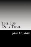 The Sun Dog Trail: (Jack London Classics Collection) di Jack London edito da Createspace