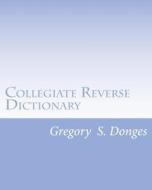 Collegiate Reverse Dictionary di Dr Gregory Stephen Donges edito da Createspace