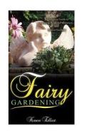 Fairy Gardening: A Complete Guide to Creating Beautiful Fairy and Indoor Gardens di Karen Elliot edito da Createspace
