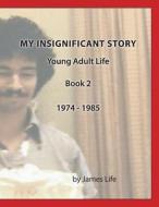 My Insignificant Story: Book 2 - Young Adult Life [1974-1985] di James Life edito da Createspace Independent Publishing Platform