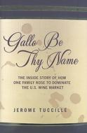 Gallo Be Thy Name: The Inside Story of How One Family Rose to Dominate the U.S. Wine Market di Jerome Tuccille edito da Phoenix Books
