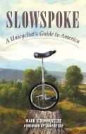 Slowspoke: A Unicyclist's Guide to America di Mark Schimmoeller edito da CHELSEA GREEN PUB