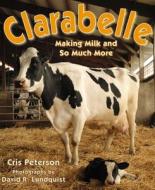 Clarabelle: Making Milk and So Much More di Cris Peterson edito da BOYDS MILLS PR