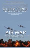 Air War The Incredible True Story of the Combat Flyers di William Stanek, Robert Stanek edito da REAGENT PR