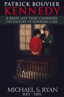 Patrick Bouvier Kennedy: A Brief Life That Changed the History of Newborn Care di Michael S. Ryan edito da MCP BOOKS