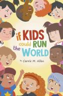 If Kids Could Run The World di Carrie M. Allen edito da LitFire Publishing, LLC
