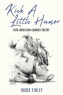 Kick a Little Humor: Into Christian Cowboy Poetry di Mark Finley edito da XULON PR