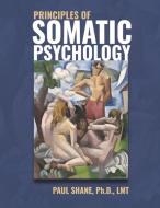 Principles of Somatic Psychology: An Evidence-Based, Transdisciplinary Approach di Paul Shane Ph. D. Lmt edito da BOOKBABY