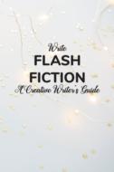 WRITE FLASH FICTION A CREATIVE WRITER'S di WRITERS CREATIVE edito da LIGHTNING SOURCE UK LTD