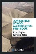 Junior High School Mathematics. First Book di E. H. Taylor, Fiske Allen edito da Trieste Publishing