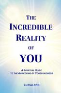 The Incredible Reality of You di Lucialorn edito da AwakeningWorld Publishing