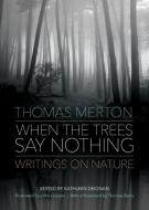 When the Trees Say Nothing di Thomas Merton edito da Ave Maria Press