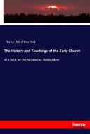 The History and Teachings of the Early Church di Church Club of New York edito da hansebooks