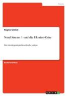 Nord Stream 1 und die Ukraine-Krise di Regina Grimm edito da GRIN Verlag