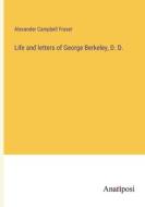 Life and letters of George Berkeley, D. D. di Alexander Campbell Fraser edito da Anatiposi Verlag