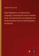 Indian Migrations, as Evidenced by Language: Comprising the Huron-Cherokee Stock, the Dakota Stock, the Algonkins, the Chahta-Muskoki Stock, the Mound di Horatio Emmons Hale edito da Outlook Verlag