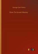 How To Invest Money di George Garr Henry edito da Outlook Verlag