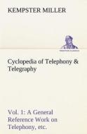 Cyclopedia of Telephony & Telegraphy Vol. 1 A General Reference Work on Telephony, etc. etc. di Kempster Miller edito da TREDITION CLASSICS