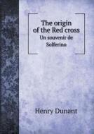 The Origin Of The Red Cross Un Souvenir De Solferino di Henry Dunant, David H Wright edito da Book On Demand Ltd.